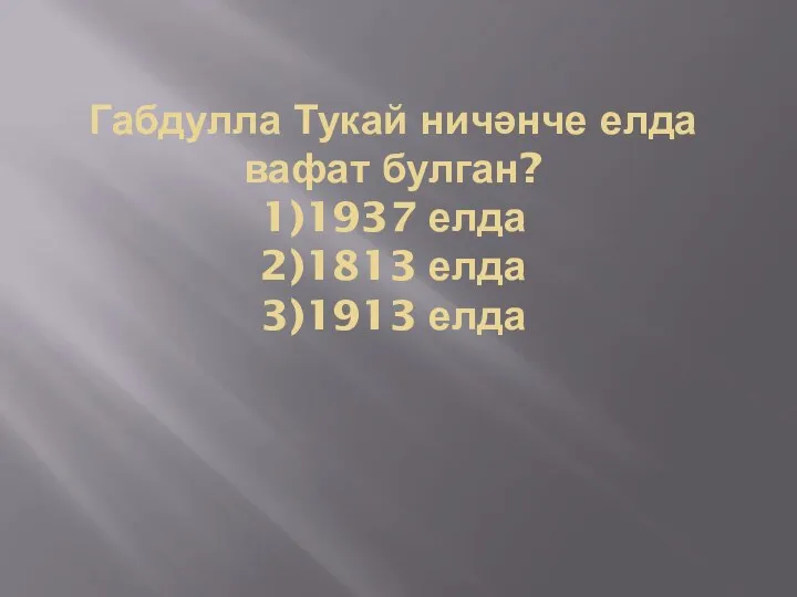 Габдулла Тукай ничәнче елда вафат булган? 1)1937 елда 2)1813 елда 3)1913 елда