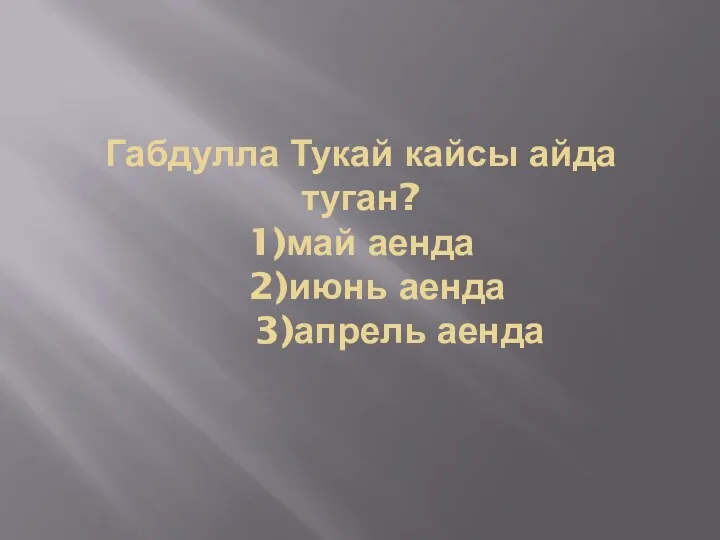 Габдулла Тукай кайсы айда туган? 1)май аенда 2)июнь аенда 3)апрель аенда