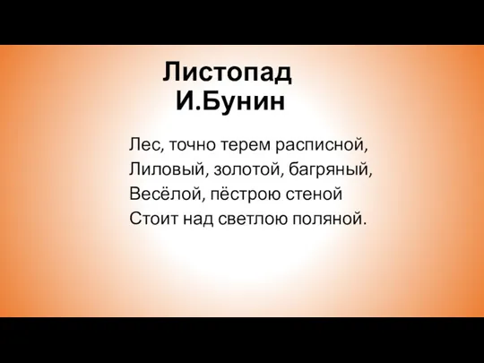 Листопад И.Бунин Лес, точно терем расписной, Лиловый, золотой, багряный, Весёлой, пёстрою стеной Стоит над светлою поляной.