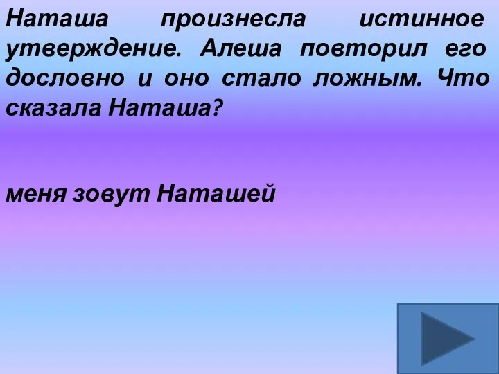 Наташа произнесла истинное утверждение. Алеша повторил его дословно и оно