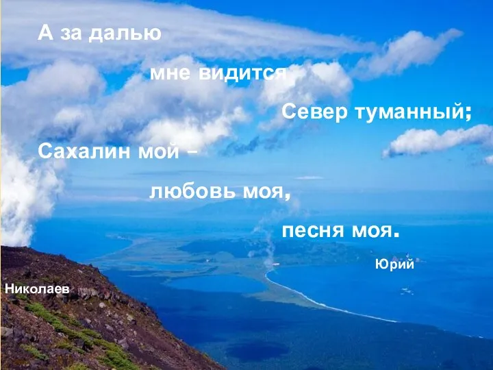А за далью мне видится Север туманный; Сахалин мой – любовь моя, песня моя. Юрий Николаев
