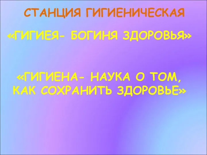 СТАНЦИЯ ГИГИЕНИЧЕСКАЯ «ГИГИЕЯ- БОГИНЯ ЗДОРОВЬЯ» «ГИГИЕНА- НАУКА О ТОМ, КАК СОХРАНИТЬ ЗДОРОВЬЕ»