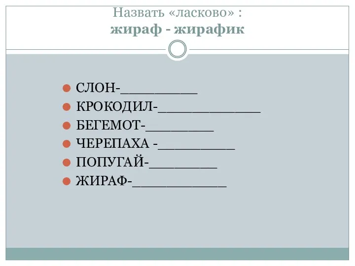 Назвать «ласково» : жираф - жирафик СЛОН-_________ КРОКОДИЛ-____________ БЕГЕМОТ-________ ЧЕРЕПАХА -_________ ПОПУГАЙ-________ ЖИРАФ-___________