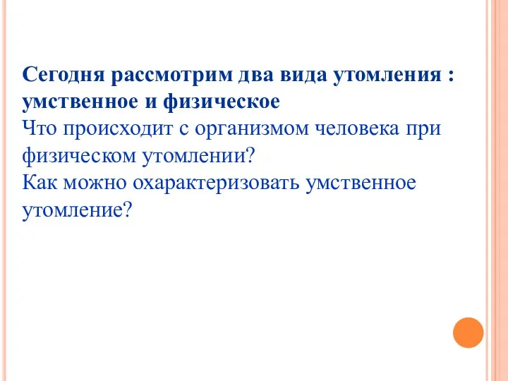 Сегодня рассмотрим два вида утомления : умственное и физическое Что происходит с организмом