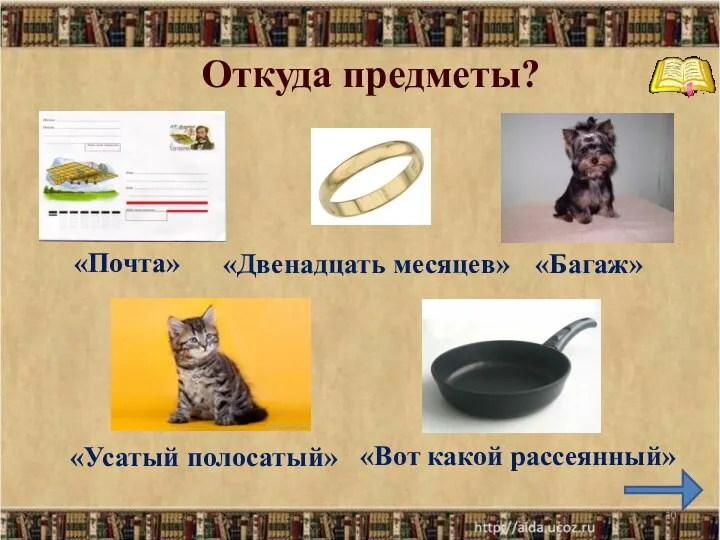 * «Почта» «Двенадцать месяцев» «Вот какой рассеянный» «Багаж» «Усатый полосатый» Откуда предметы?