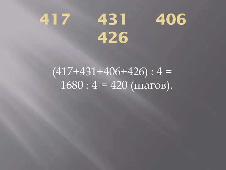 417 431 406 426 (417+431+406+426) : 4 = 1680 : 4 = 420 (шагов).