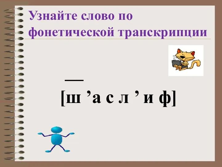 Узнайте слово по фонетической транскрипции __ [ш ’а с л ’ и ф]