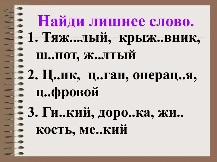 Найди лишнее слово. 1. Тяж...лый, крыж..вник, ш..пот, ж..лтый 2. Ц..нк,