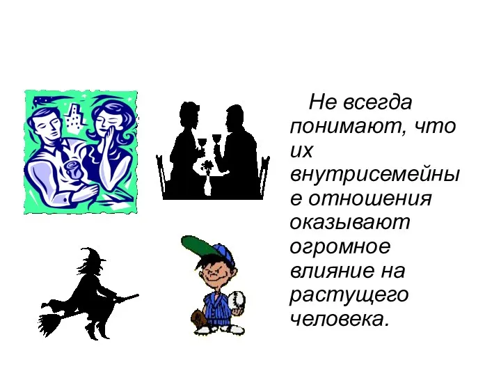 Не всегда понимают, что их внутрисемейные отношения оказывают огромное влияние на растущего человека.