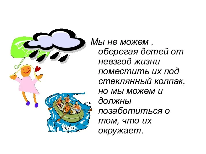 Мы не можем , оберегая детей от невзгод жизни поместить их под стеклянный