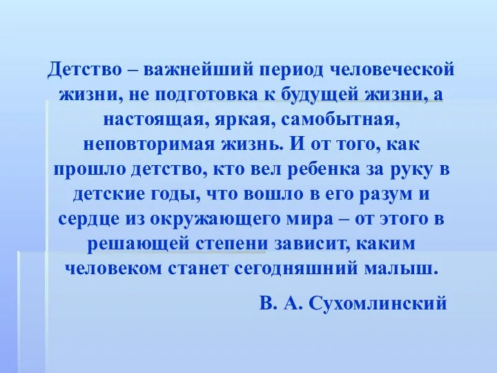 Детство – важнейший период человеческой жизни, не подготовка к будущей жизни, а настоящая,