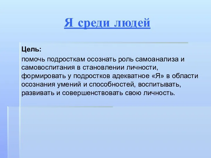 Я среди людей Цель: помочь подросткам осознать роль самоанализа и самовоспитания в становлении