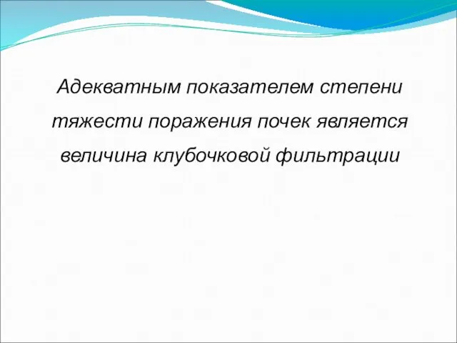 Адекватным показателем степени тяжести поражения почек является величина клубочковой фильтрации