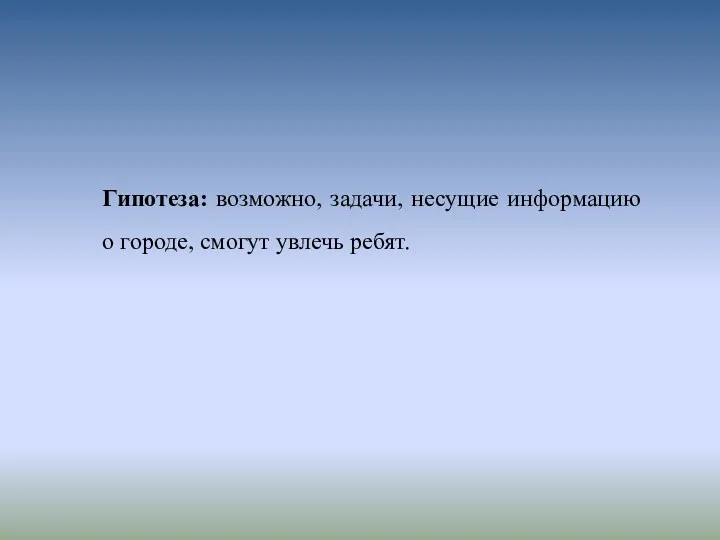 Гипотеза: возможно, задачи, несущие информацию о городе, смогут увлечь ребят.