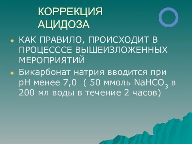 КОРРЕКЦИЯ АЦИДОЗА КАК ПРАВИЛО, ПРОИСХОДИТ В ПРОЦЕСССЕ ВЫШЕИЗЛОЖЕННЫХ МЕРОПРИЯТИЙ Бикарбонат