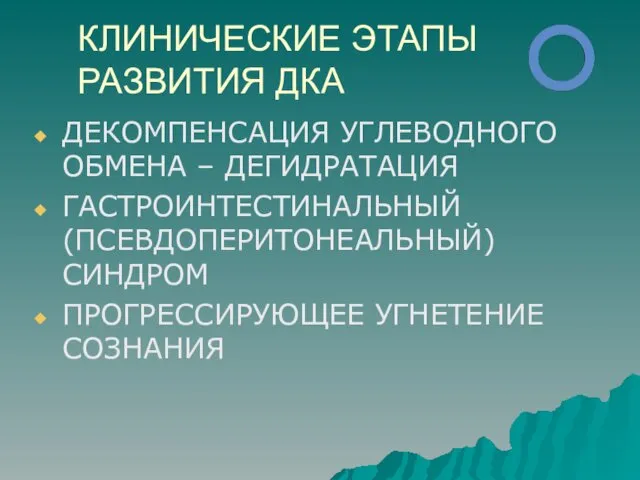 КЛИНИЧЕСКИЕ ЭТАПЫ РАЗВИТИЯ ДКА ДЕКОМПЕНСАЦИЯ УГЛЕВОДНОГО ОБМЕНА – ДЕГИДРАТАЦИЯ ГАСТРОИНТЕСТИНАЛЬНЫЙ (ПСЕВДОПЕРИТОНЕАЛЬНЫЙ) СИНДРОМ ПРОГРЕССИРУЮЩЕЕ УГНЕТЕНИЕ СОЗНАНИЯ