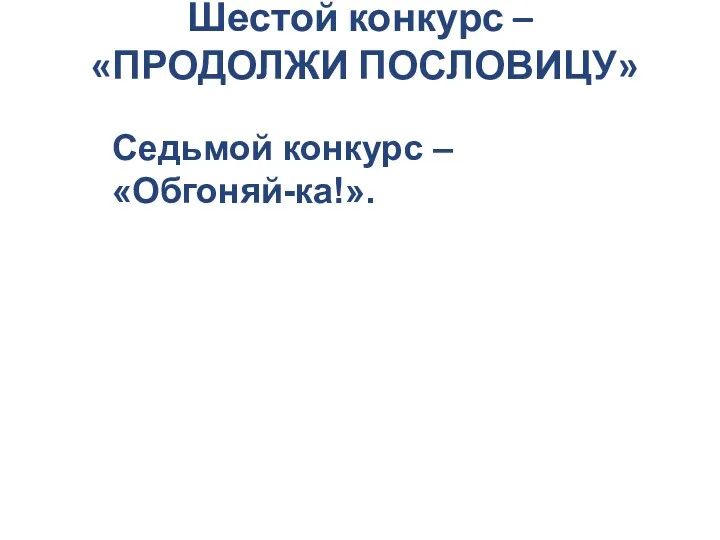 Шестой конкурс – «ПРОДОЛЖИ ПОСЛОВИЦУ» Седьмой конкурс – «Обгоняй-ка!».