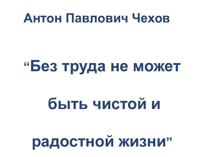 Антон Павлович Чехов “Без труда не может быть чистой и радостной жизни”