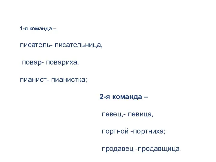 1-я команда – писатель- писательница, повар- повариха, пианист- пианистка; 2-я