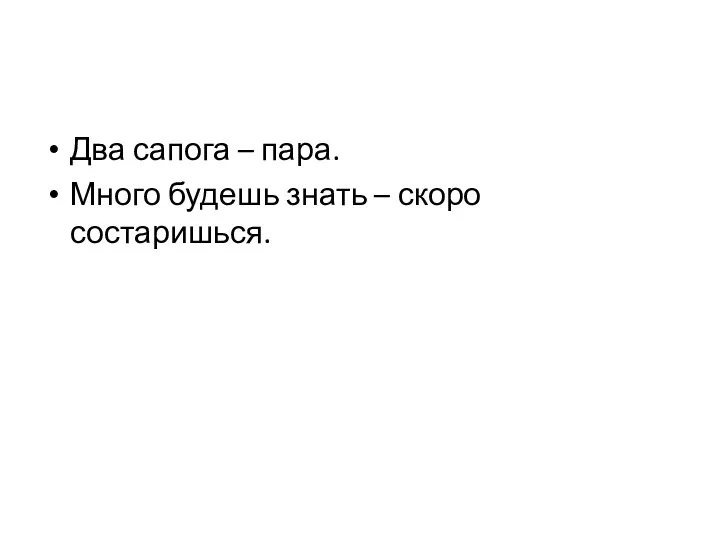 Два сапога – пара. Много будешь знать – скоро состаришься.