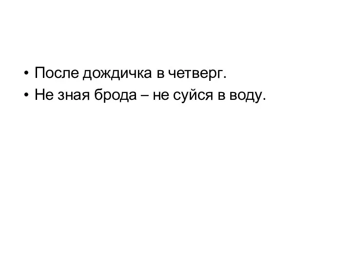 После дождичка в четверг. Не зная брода – не суйся в воду.