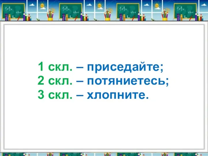 1 скл. – приседайте; 2 скл. – потяниетесь; 3 скл. – хлопните.