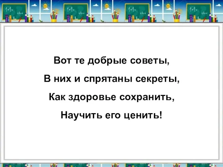 Вот те добрые советы, В них и спрятаны секреты, Как здоровье сохранить, Научить его ценить!