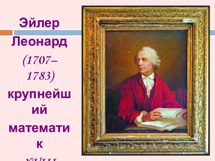 Эйлер Леонард (1707– 1783) крупнейший математик XVIII столетия