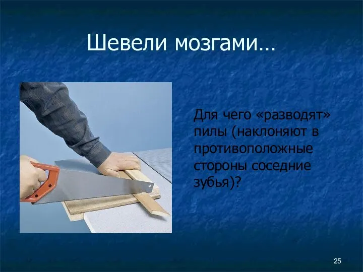 Шевели мозгами… Для чего «разводят» пилы (наклоняют в противоположные стороны соседние зубья)?