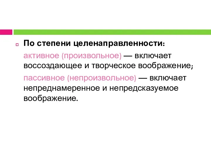 По степени целенаправленности: активное (произвольное) — включает воссоздающее и творческое воображение; пассивное (непроизвольное)