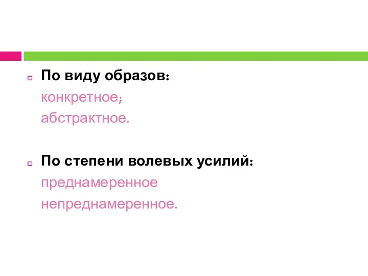 По виду образов: конкретное; абстрактное. По степени волевых усилий: преднамеренное непреднамеренное.