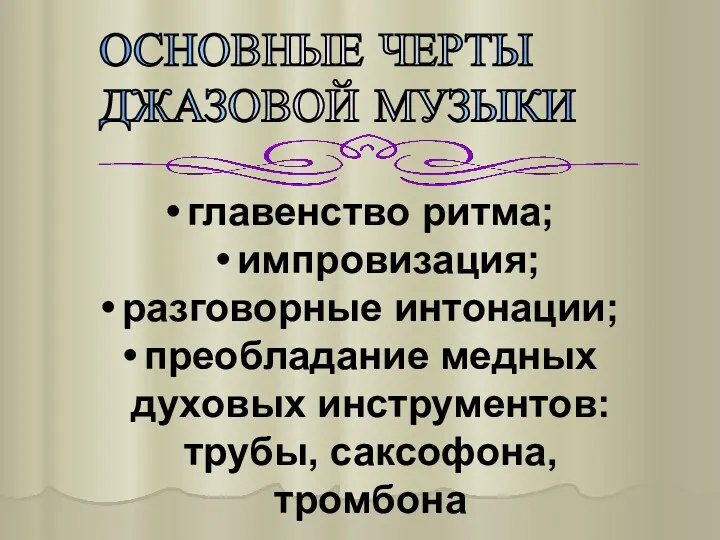 главенство ритма; импровизация; разговорные интонации; преобладание медных духовых инструментов: трубы, саксофона, тромбона ОСНОВНЫЕ ЧЕРТЫ ДЖАЗОВОЙ МУЗЫКИ