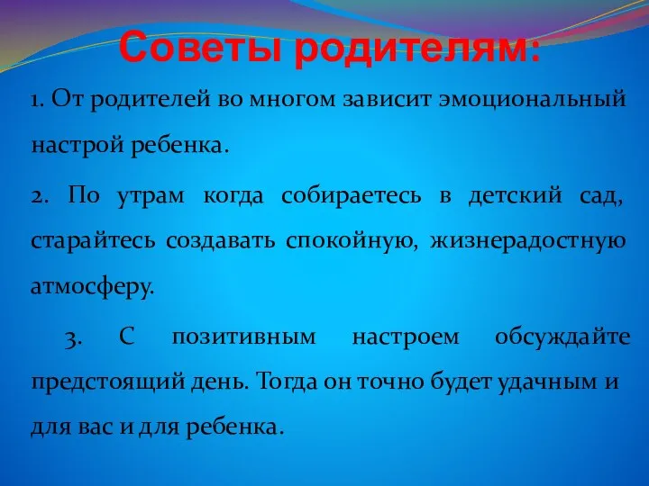 Советы родителям: 1. От родителей во многом зависит эмоциональный настрой ребенка. 2. По