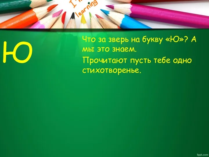 Ю Что за зверь на букву «Ю»? А мы это знаем. Прочитают пусть тебе одно стихотворенье.