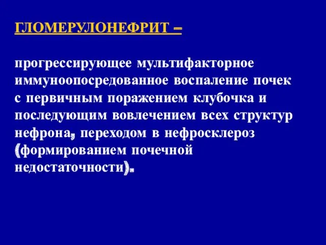 ГЛОМЕРУЛОНЕФРИТ – прогрессирующее мультифакторное иммуноопосредованное воспаление почек с первичным поражением клубочка и последующим