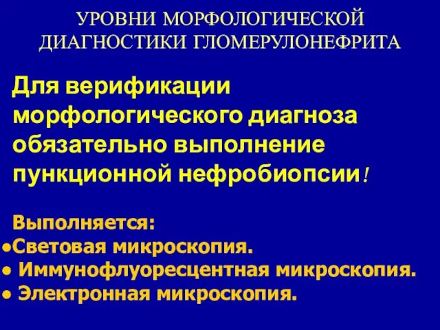 УРОВНИ МОРФОЛОГИЧЕСКОЙ ДИАГНОСТИКИ ГЛОМЕРУЛОНЕФРИТА Для верификации морфологического диагноза обязательно выполнение пункционной нефробиопсии! Выполняется: