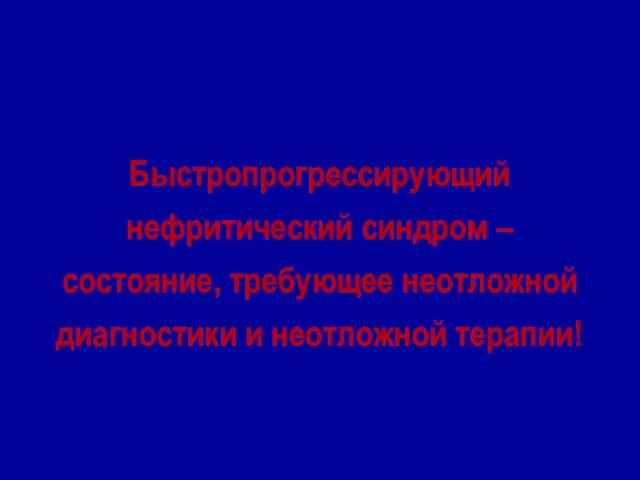 Быстропрогрессирующий нефритический синдром – состояние, требующее неотложной диагностики и неотложной терапии!