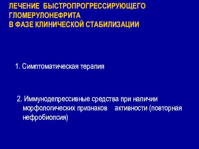 ЛЕЧЕНИЕ БЫСТРОПРОГРЕССИРУЮЩЕГО ГЛОМЕРУЛОНЕФРИТА В ФАЗЕ КЛИНИЧЕСКОЙ СТАБИЛИЗАЦИИ 1. Симптоматическая терапия 2. Иммунодепрессивные средства