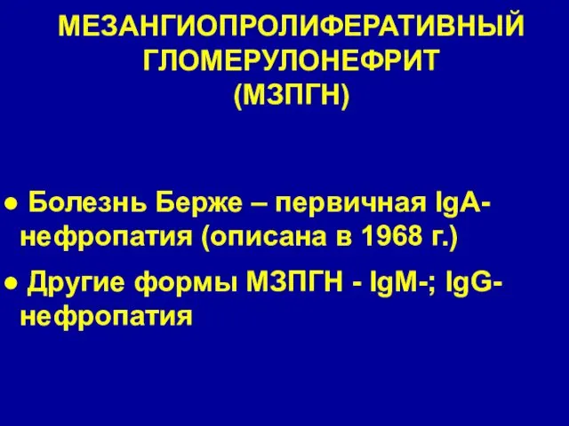 МЕЗАНГИОПРОЛИФЕРАТИВНЫЙ ГЛОМЕРУЛОНЕФРИТ (МЗПГН) Болезнь Берже – первичная IgA-нефропатия (описана в