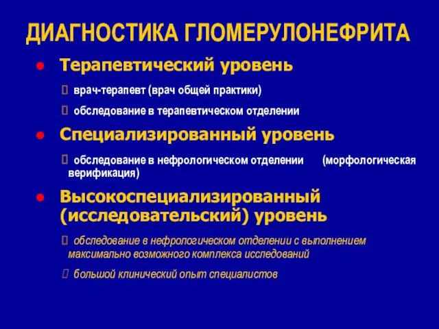 ДИАГНОСТИКА ГЛОМЕРУЛОНЕФРИТА Терапевтический уровень врач-терапевт (врач общей практики) обследование в терапевтическом отделении Специализированный