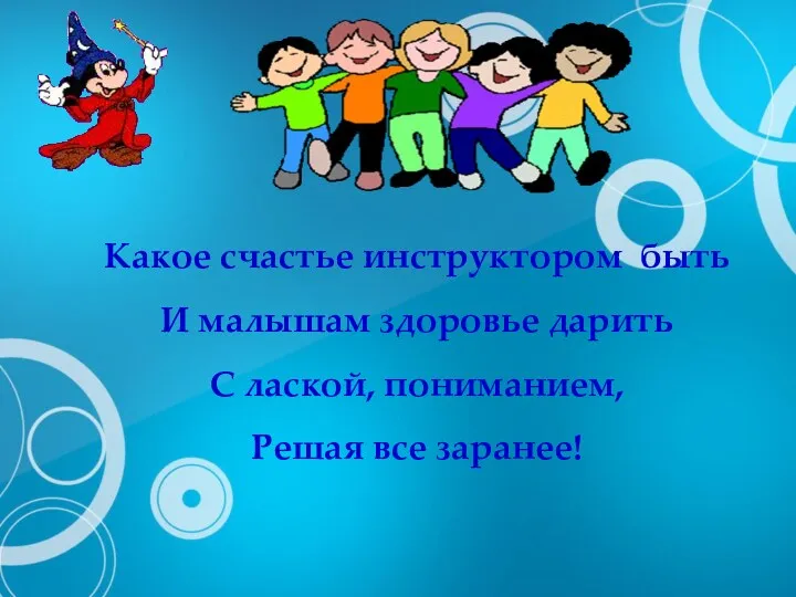 Какое счастье инструктором быть И малышам здоровье дарить С лаской, пониманием, Решая все заранее!