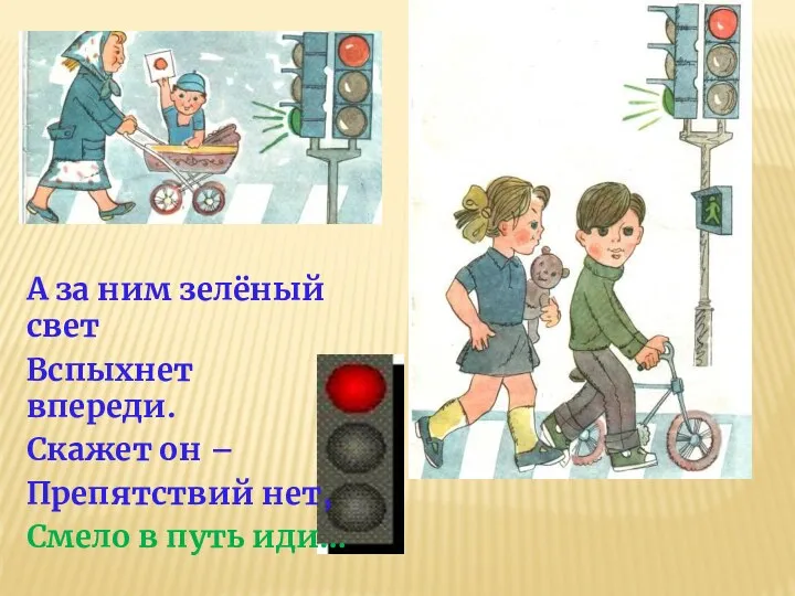 А за ним зелёный свет Вспыхнет впереди. Скажет он – Препятствий нет, Смело в путь иди…