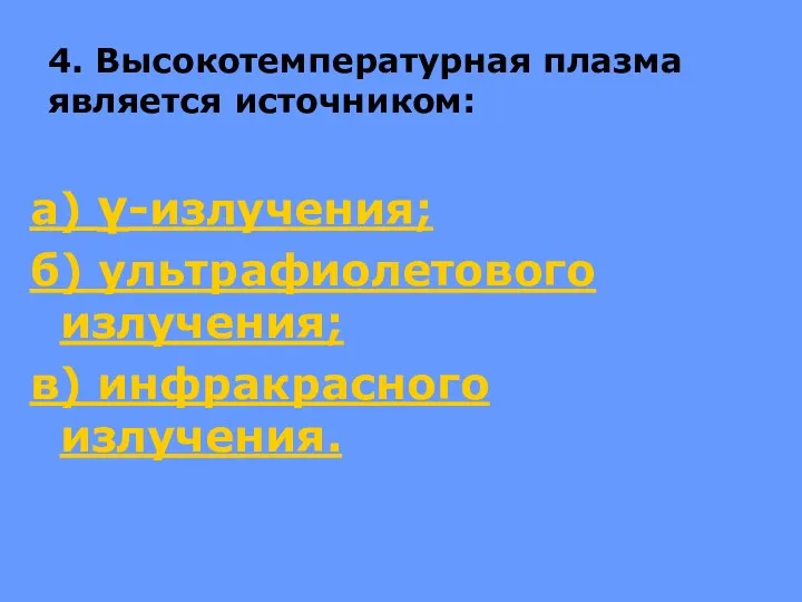 4. Высокотемпературная плазма является источником: а) γ-излучения; б) ультрафиолетового излучения; в) инфракрасного излучения.