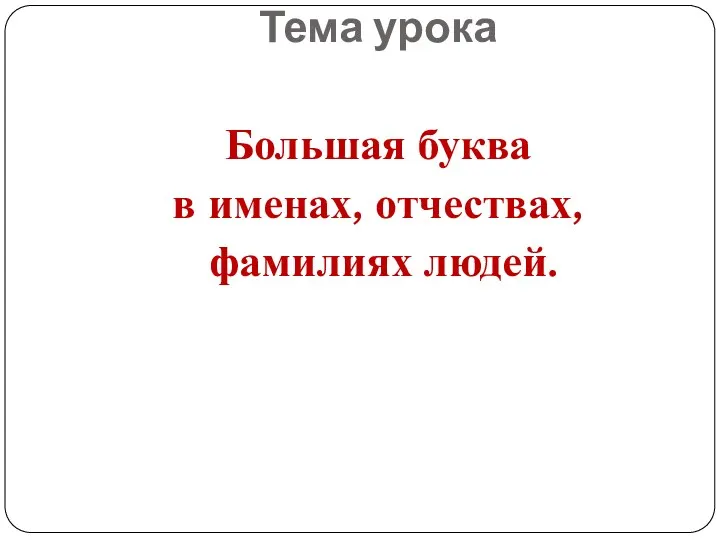 Тема урока Большая буква в именах, отчествах, фамилиях людей.