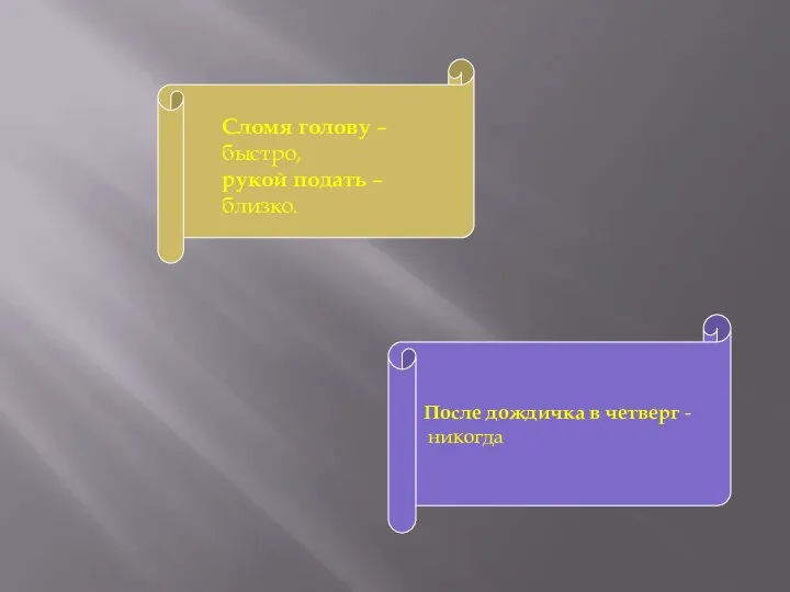 После дождичка в четверг - никогда Сломя голову – быстро, рукой подать – близко.