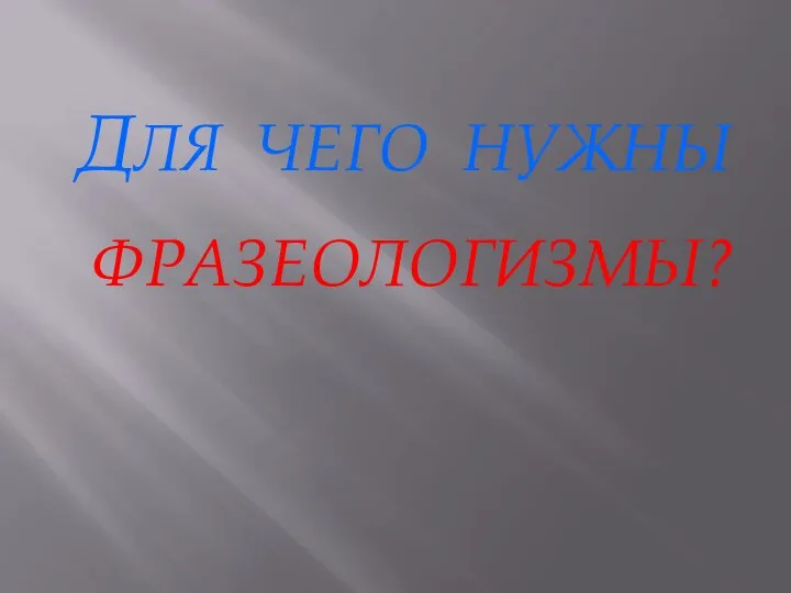 ДЛЯ ЧЕГО НУЖНЫ ФРАЗЕОЛОГИЗМЫ?