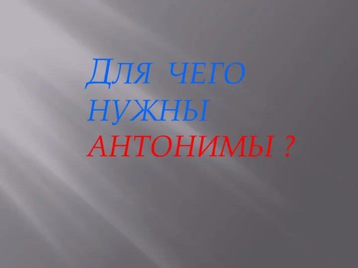 ДЛЯ ЧЕГО НУЖНЫ АНТОНИМЫ ?