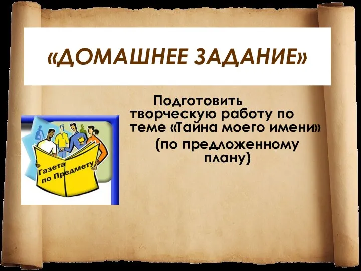 «ДОМАШНЕЕ ЗАДАНИЕ» Подготовить творческую работу по теме «Тайна моего имени» (по предложенному плану)