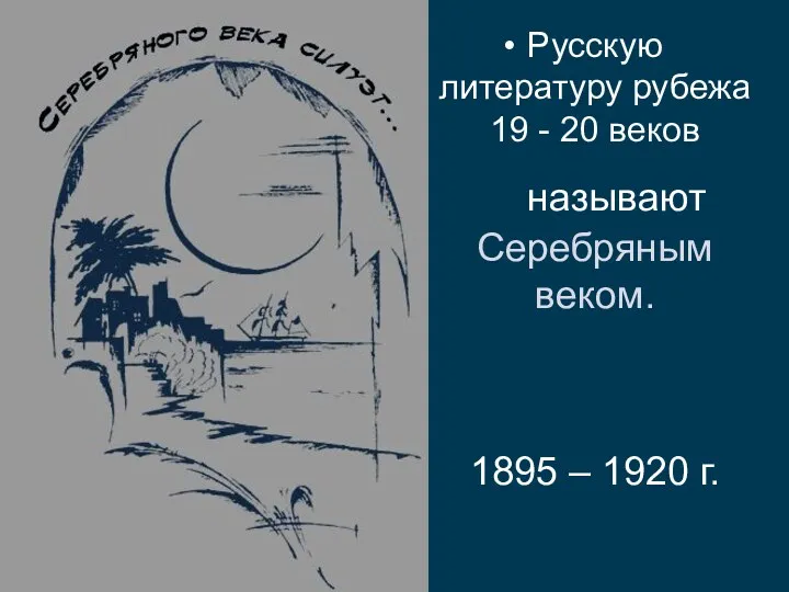 Русскую литературу рубежа 19 - 20 веков называют Серебряным веком. 1895 – 1920 г.