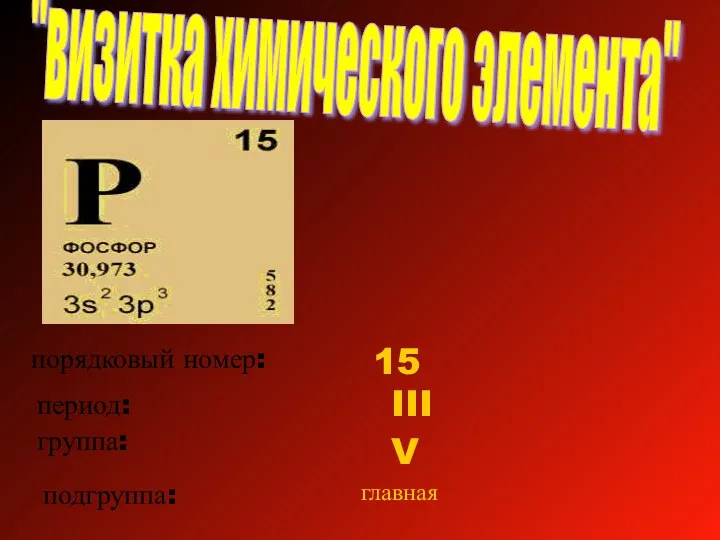 "визитка химического элемента" порядковый номер: 15 период: III группа: V подгруппа: главная